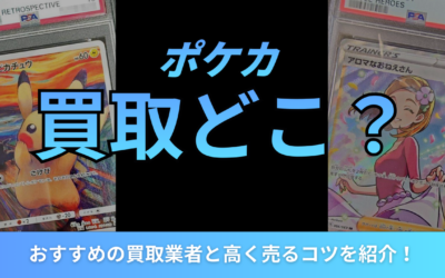 ポケカの買取はどこがいい?おすすめの買取業者と高く売るコツを紹介!