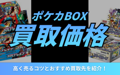 ポケカBOXの買取価格はいくら？高く売るコツとおすすめ買取先を紹介！